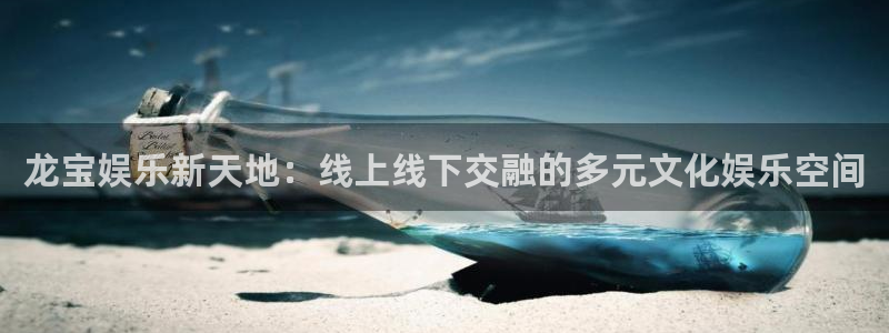 东升国际ds官网入口：龙宝娱乐新天地：线上线下交融的多元文化娱乐空间