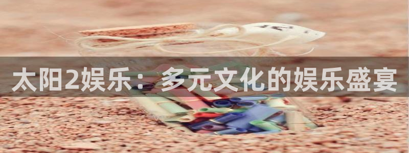 东升国际v8：太阳2娱乐：多元文化的娱乐盛宴